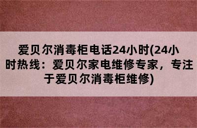 爱贝尔消毒柜电话24小时(24小时热线：爱贝尔家电维修专家，专注于爱贝尔消毒柜维修)