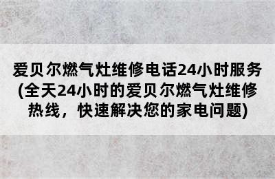 爱贝尔燃气灶维修电话24小时服务(全天24小时的爱贝尔燃气灶维修热线，快速解决您的家电问题)