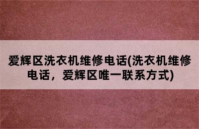 爱辉区洗衣机维修电话(洗衣机维修电话，爱辉区唯一联系方式)