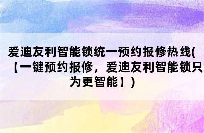 爱迪友利智能锁统一预约报修热线(【一键预约报修，爱迪友利智能锁只为更智能】)