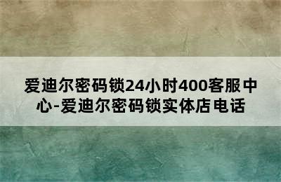 爱迪尔密码锁24小时400客服中心-爱迪尔密码锁实体店电话