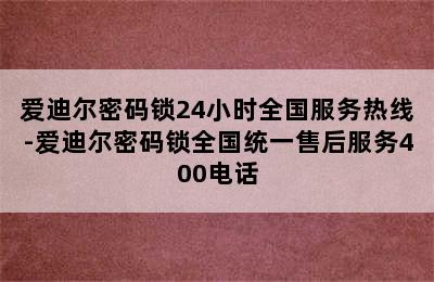 爱迪尔密码锁24小时全国服务热线-爱迪尔密码锁全国统一售后服务400电话