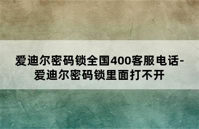 爱迪尔密码锁全国400客服电话-爱迪尔密码锁里面打不开