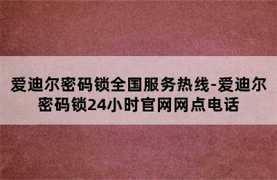 爱迪尔密码锁全国服务热线-爱迪尔密码锁24小时官网网点电话