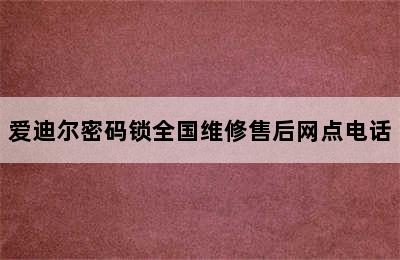 爱迪尔密码锁全国维修售后网点电话