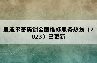 爱迪尔密码锁全国维修服务热线（2023）已更新