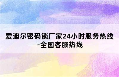 爱迪尔密码锁厂家24小时服务热线-全国客服热线