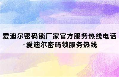 爱迪尔密码锁厂家官方服务热线电话-爱迪尔密码锁服务热线