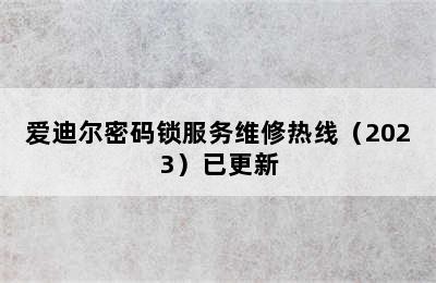 爱迪尔密码锁服务维修热线（2023）已更新