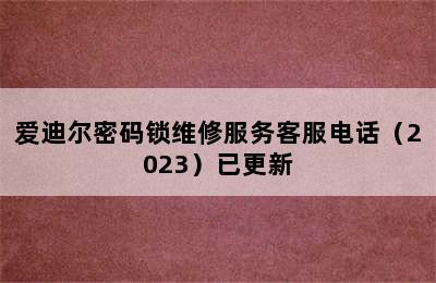 爱迪尔密码锁维修服务客服电话（2023）已更新