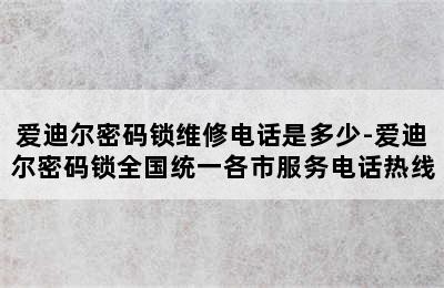 爱迪尔密码锁维修电话是多少-爱迪尔密码锁全国统一各市服务电话热线