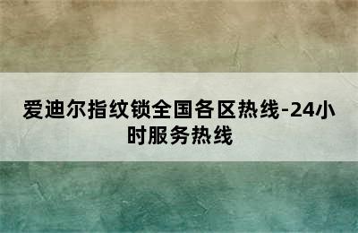 爱迪尔指纹锁全国各区热线-24小时服务热线