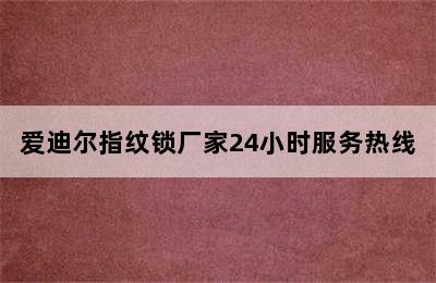 爱迪尔指纹锁厂家24小时服务热线