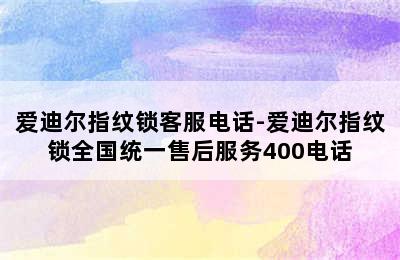 爱迪尔指纹锁客服电话-爱迪尔指纹锁全国统一售后服务400电话