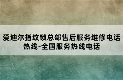 爱迪尔指纹锁总部售后服务维修电话热线-全国服务热线电话