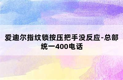 爱迪尔指纹锁按压把手没反应-总部统一400电话