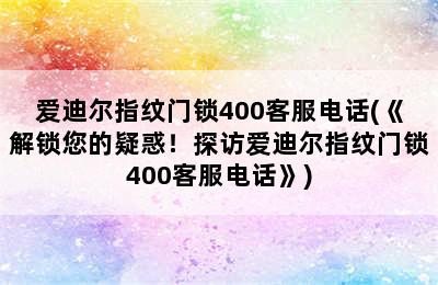 爱迪尔指纹门锁400客服电话(《解锁您的疑惑！探访爱迪尔指纹门锁400客服电话》)