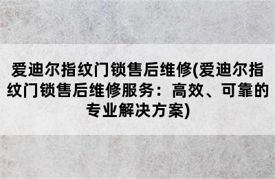 爱迪尔指纹门锁售后维修(爱迪尔指纹门锁售后维修服务：高效、可靠的专业解决方案)