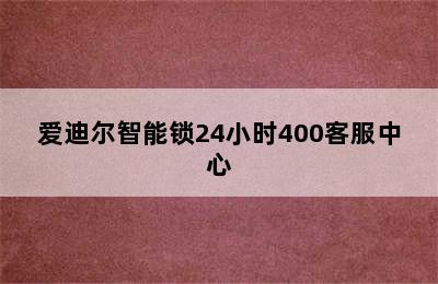 爱迪尔智能锁24小时400客服中心