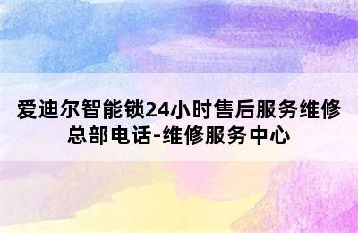 爱迪尔智能锁24小时售后服务维修总部电话-维修服务中心