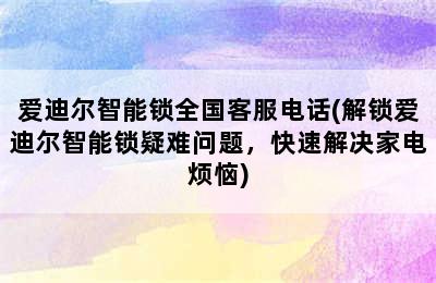 爱迪尔智能锁全国客服电话(解锁爱迪尔智能锁疑难问题，快速解决家电烦恼)