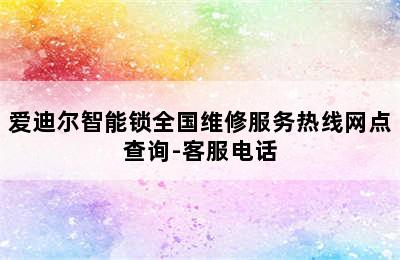 爱迪尔智能锁全国维修服务热线网点查询-客服电话