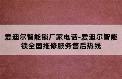 爱迪尔智能锁厂家电话-爱迪尔智能锁全国维修服务售后热线