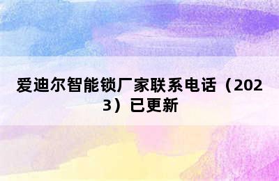 爱迪尔智能锁厂家联系电话（2023）已更新