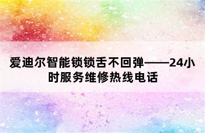 爱迪尔智能锁锁舌不回弹——24小时服务维修热线电话