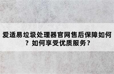 爱适易垃圾处理器官网售后保障如何？如何享受优质服务？