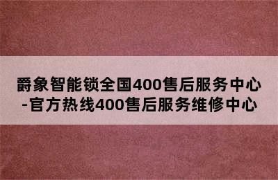 爵象智能锁全国400售后服务中心-官方热线400售后服务维修中心