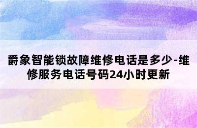 爵象智能锁故障维修电话是多少-维修服务电话号码24小时更新