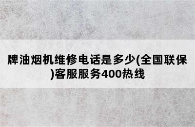 牌油烟机维修电话是多少(全国联保)客服服务400热线