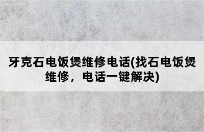 牙克石电饭煲维修电话(找石电饭煲维修，电话一键解决)