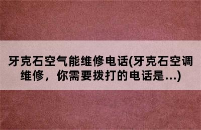 牙克石空气能维修电话(牙克石空调维修，你需要拨打的电话是...)