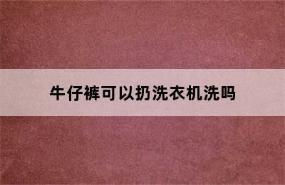 牛仔裤可以扔洗衣机洗吗