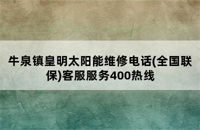 牛泉镇皇明太阳能维修电话(全国联保)客服服务400热线