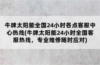 牛牌太阳能全国24小时各点客服中心热线(牛牌太阳能24小时全国客服热线，专业维修随时应对)