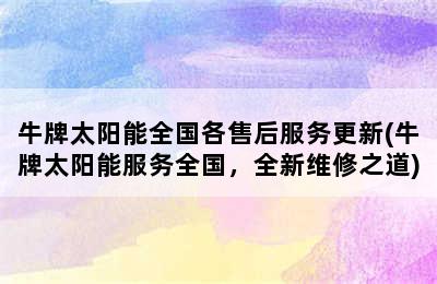 牛牌太阳能全国各售后服务更新(牛牌太阳能服务全国，全新维修之道)