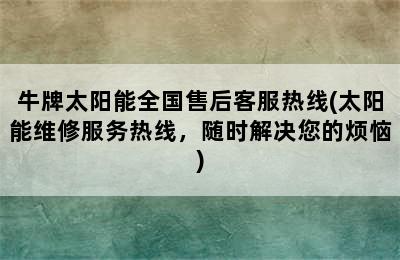 牛牌太阳能全国售后客服热线(太阳能维修服务热线，随时解决您的烦恼)