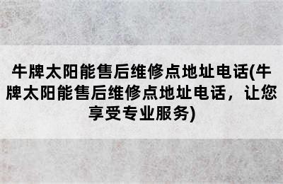 牛牌太阳能售后维修点地址电话(牛牌太阳能售后维修点地址电话，让您享受专业服务)