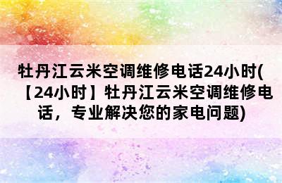 牡丹江云米空调维修电话24小时(【24小时】牡丹江云米空调维修电话，专业解决您的家电问题)