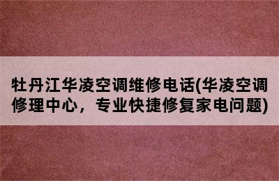 牡丹江华凌空调维修电话(华凌空调修理中心，专业快捷修复家电问题)