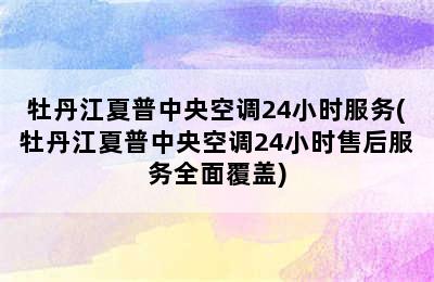 牡丹江夏普中央空调24小时服务(牡丹江夏普中央空调24小时售后服务全面覆盖)