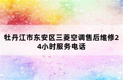 牡丹江市东安区三菱空调售后维修24小时服务电话