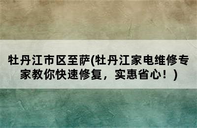 牡丹江市区至萨(牡丹江家电维修专家教你快速修复，实惠省心！)