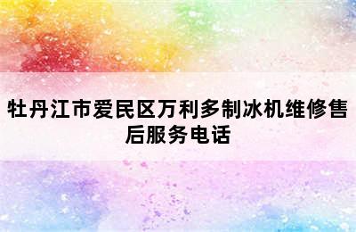 牡丹江市爱民区万利多制冰机维修售后服务电话