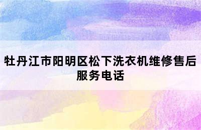 牡丹江市阳明区松下洗衣机维修售后服务电话