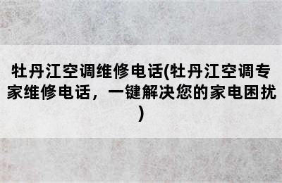 牡丹江空调维修电话(牡丹江空调专家维修电话，一键解决您的家电困扰)