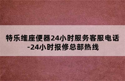 特乐维座便器24小时服务客服电话-24小时报修总部热线